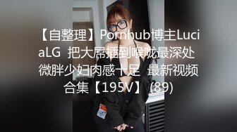 【自整理】Pornhub博主LuciaLG  把大屌插到喉咙最深处 微胖少妇肉感十足  最新视频合集【195V】 (89)