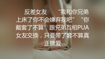 ❤️反差女友❤️“我和你兄弟上床了你不会嫌弃我吧”“你戴套了不算”跟兄弟互相PUA女友交换，只要带了套不算真正做爱