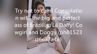 Try not to cum! Compilation with the big and perfect ass of Brazilian Lil Daffy! Cowgirl and Doggy (ph61523d6ea7a4e)