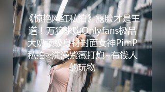 《惊艳网红私拍》露脸才是王道！万狼求购Onlyfans极品大奶顶级身材封面女神PimP私拍~洗澡紫薇打炮~有钱人的玩物