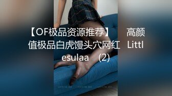 【OF极品资源推荐】▶▶高颜值极品白虎馒头穴网红♥Littlesulaa♥ (2)