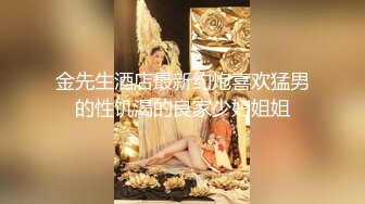 金先生酒店最新约炮喜欢猛男的性饥渴的良家少妇姐姐