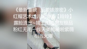 《最新重磅✿反差婊泄密》小红帽艺术幼儿园幼师【玲玲】露脸流出~搞上闺蜜男友极品粉红无毛一线天美鲍啪啪紫薇相当火爆