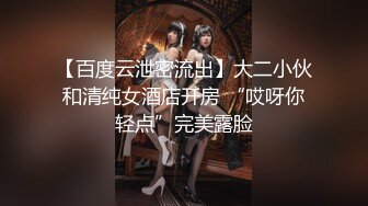 【百度云泄密流出】大二小伙和清纯女酒店开房 “哎呀你轻点”完美露脸