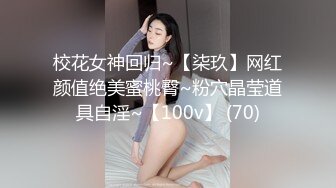 校花女神回归~【柒玖】网红颜值绝美蜜桃臀~粉穴晶莹道具自淫~【100v】 (70)