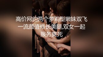 高价网约两个萝莉型嫩妹双飞一流颜值修长美腿,双女一起服务爽死