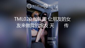 TML020 仙儿媛 让朋友的女友来做我的炮友 天���传