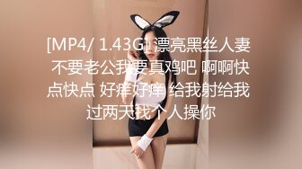 [MP4/ 1.43G] 漂亮黑丝人妻 不要老公我要真鸡吧 啊啊快点快点 好痒好痒 给我射给我 过两天找个人操你