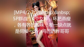 [MP4/2.7G]&nbsp;&nbsp;5P群战，4个女神，环肥燕瘦，各有各的韵味，唯一缺点就是伺候一个小鸡巴的胖哥哥