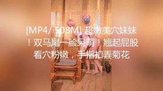 [MP4/ 508M] 超嫩美穴妹妹！双马尾一脸呆萌！翘起屁股看穴粉嫩，手指扣弄菊花