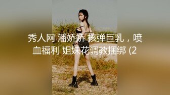 秀人网 潘娇娇 核弹巨乳，喷血福利 姐妹花调教捆绑 (2