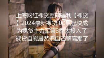 上海网红裸贷重磅福利【裸贷】2024最新裸贷 00后已快成为裸贷主力军第3季太投入了裸贷自慰居然把自己整高潮了