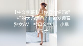 【中文字幕】「你喜欢像妈妈一样的大妈妈吗？」被发现看熟女AV，被母亲中出。小早川怜子