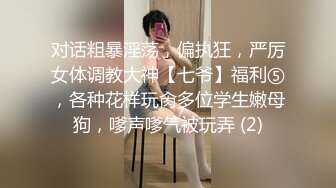 对话粗暴淫荡，偏执狂，严厉女体调教大神【七爷】福利⑤，各种花样玩肏多位学生嫩母狗，嗲声嗲气被玩弄 (2)