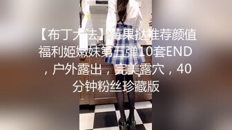 【布丁大法】莓果挞推荐颜值福利姬嫩妹第五弹10套END，户外露出，完美露穴，40分钟粉丝珍藏版