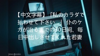 【中文字幕】「私のカラダで払わせて下さい…」 仆のケガが治るまでの30日间、毎日中出しさせてくれた若妻