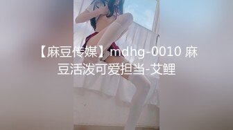 【麻豆传媒】mdhg-0010 麻豆活泼可爱担当-艾鲤