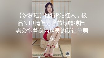 【汐梦瑶】推特P站红人，极品NTR情侣万圣节绿帽特辑 老公抱着身为幽灵的我让单男操