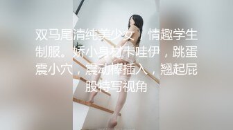 双马尾清纯美少女，情趣学生制服。娇小身材卡哇伊，跳蛋震小穴，震动棒插入，翘起屁股特写视角