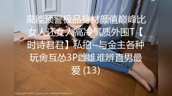 推荐【重磅核弹】黄X顶级模特【琼月】户外露出，当街自慰，道具插穴，吹箫，操穴一条龙服务 (1)