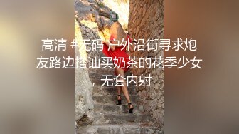 高清 #无码 户外沿街寻求炮友路边搭讪买奶茶的花季少女，无套内射