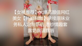 【女神推荐】火爆高颜值网红美女【抖娘利世】承接原味业务私人定制甄选 透纱情趣套 露奶露逼露唇