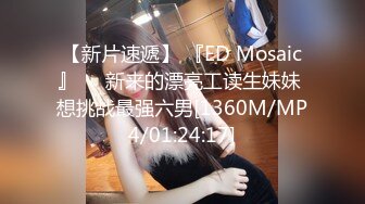 【新片速遞】 『ED Mosaic』❤️新来的漂亮工读生妹妹 想挑战最强六男[1360M/MP4/01:24:17]