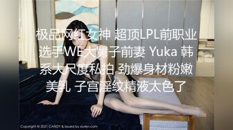 极品网红女神 超顶LPL前职业选手WE大舅子前妻 Yuka 韩系大尺度私拍 劲爆身材粉嫩美乳 子宫淫纹精液太色了