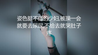 姿色挺不错的少妇,被操一会就要去尿尿,不给去就哭肚子疼