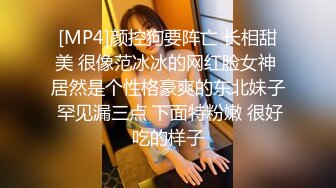 [MP4]颜控狗要阵亡 长相甜美 很像范冰冰的网红脸女神 居然是个性格豪爽的东北妹子 罕见漏三点 下面特粉嫩 很好吃的样子