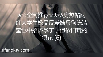 ★☆全网推荐☆★私房热帖网红大学生极品反差婊母狗陈洁莹也中招怀孕了，但依旧玩的很花 (6)