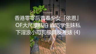 香港零零后青春少女「依恩」OF大尺度私拍 乖巧学生妹私下淫浪小母狗极具反差婊 (4)