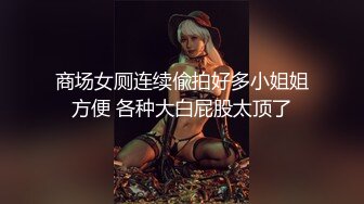 商场女厕连续偸拍好多小姐姐方便 各种大白屁股太顶了