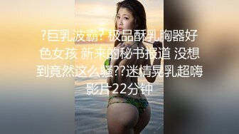 ?巨乳波霸? 极品酥乳胸器好色女孩 新来的秘书报道 没想到竟然这么骚??迷情晃乳超嗨影片22分钟