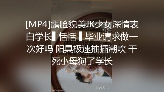 [MP4]露脸貌美JK少女深情表白学长▌恬恬 ▌毕业请求做一次好吗 阳具极速抽插潮吹 干死小母狗了学长