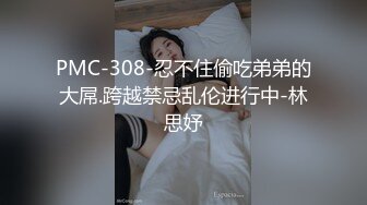 PMC-308-忍不住偷吃弟弟的大屌.跨越禁忌乱伦进行中-林思妤