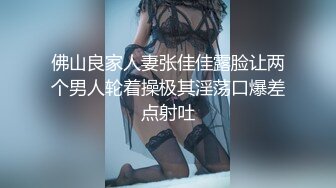 佛山良家人妻张佳佳露脸让两个男人轮着操极其淫荡口爆差点射吐