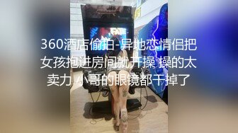 360酒店偷拍-异地恋情侣把女孩抱进房间就开操 操的太卖力 小哥的眼镜都干掉了