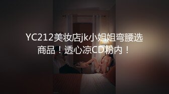 YC212美妆店jk小姐姐弯腰选商品！透心凉CD粉内！