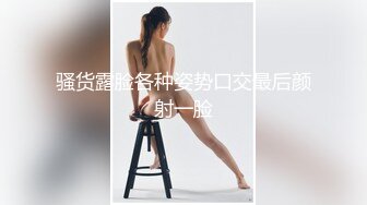 骚货露脸各种姿势口交最后颜射一脸