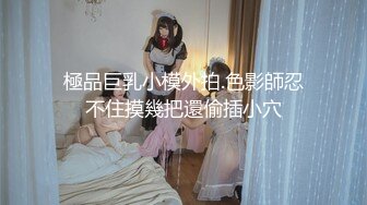 極品巨乳小模外拍.色影師忍不住摸幾把還偷插小穴