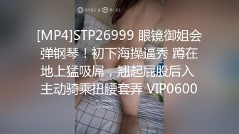 [MP4]STP26999 眼镜御姐会弹钢琴！初下海操逼秀 蹲在地上猛吸屌，翘起屁股后入 主动骑乘扭腰套弄 VIP0600