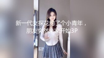 新一代女探花约了个小青年，朋友突然来家开始3P