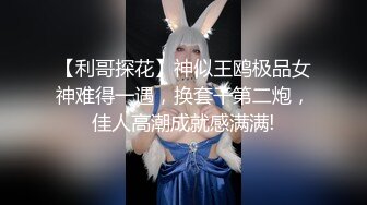 【利哥探花】神似王鸥极品女神难得一遇，换套干第二炮，佳人高潮成就感满满!