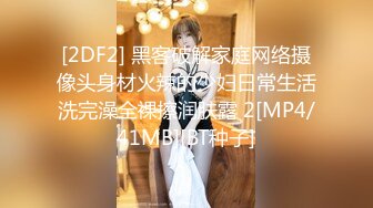 [2DF2] 黑客破解家庭网络摄像头身材火辣的少妇日常生活洗完澡全裸擦润肤露 2[MP4/41MB][BT种子]