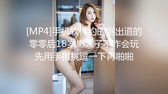 [MP4]手机软件约的刚出道的零零后18岁嫩妹子不咋会玩先用手指挑逗一下再啪啪