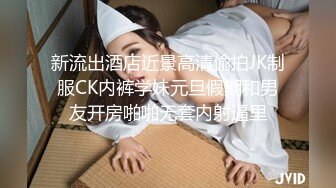 新流出酒店近景高清偷拍JK制服CK内裤学妹元旦假期和男友开房啪啪无套内射逼里