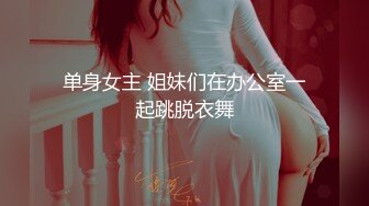 单身女主 姐妹们在办公室一起跳脱衣舞