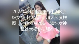 2024年4月【超重磅】黄X顶级女神【伊芙】，超大尺度视图，各种特写镜头，清纯女神私处大揭秘，强推！