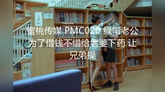 蜜桃传媒 PMC020 绿帽老公为了借钱不惜给老婆下药 让兄弟操